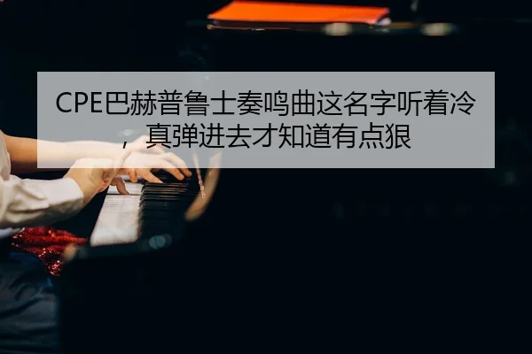 CPE巴赫普鲁士奏鸣曲这名字听着冷，真弹进去才知道有点狠