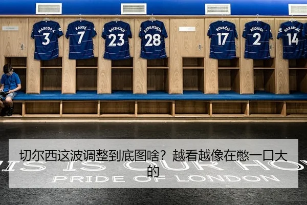 切尔西这波调整到底图啥？越看越像在憋一口大的