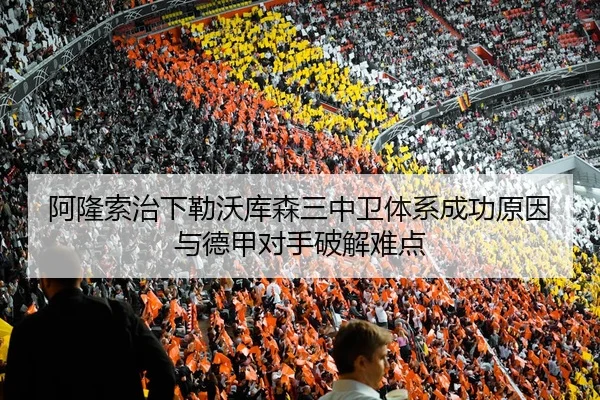 阿隆索治下勒沃库森三中卫体系成功原因与德甲对手破解难点