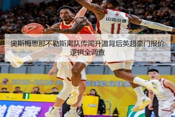 奥斯梅恩那不勒斯离队传闻升温背后英超豪门报价逻辑全调查