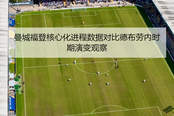 曼城福登核心化进程数据对比德布劳内时期演变观察