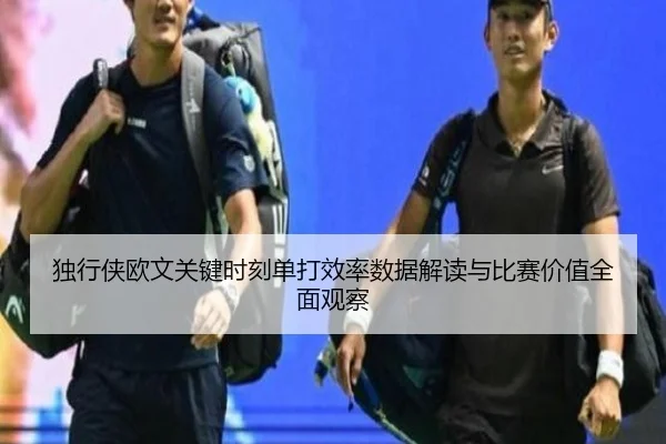 独行侠欧文关键时刻单打效率数据解读与比赛价值全面观察