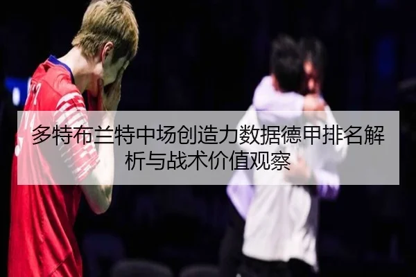 多特布兰特中场创造力数据德甲排名解析与战术价值观察