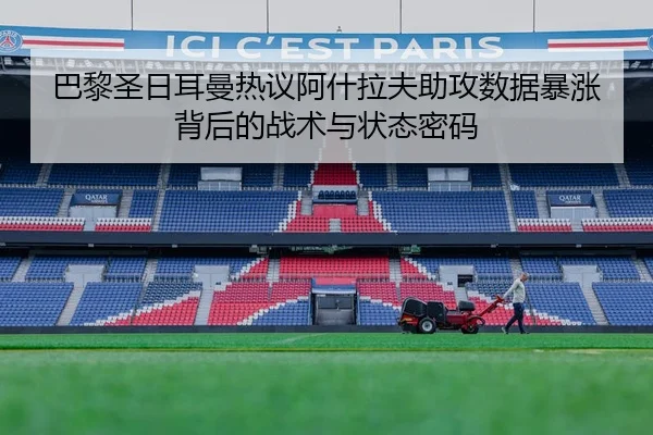巴黎圣日耳曼热议阿什拉夫助攻数据暴涨背后的战术与状态密码
