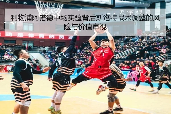 利物浦阿诺德中场实验背后斯洛特战术调整的风险与价值审视