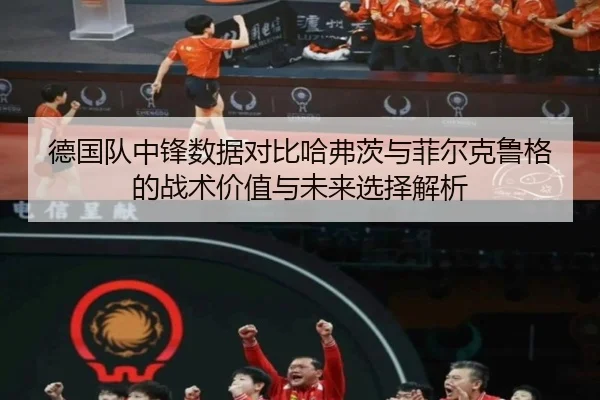 德国队中锋数据对比哈弗茨与菲尔克鲁格的战术价值与未来选择解析