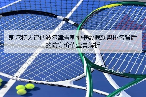 凯尔特人评估波尔津吉斯护框数据联盟排名背后的防守价值全景解析
