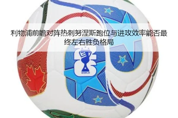 利物浦前瞻对阵热刺努涅斯跑位与进攻效率能否最终左右胜负格局