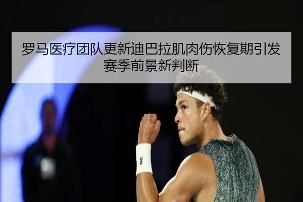 罗马医疗团队更新迪巴拉肌肉伤恢复期引发赛季前景新判断