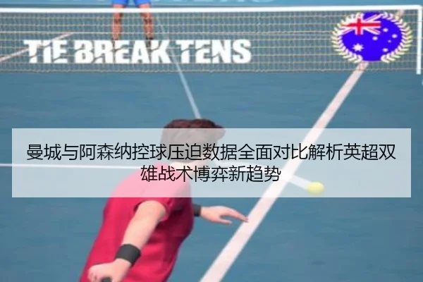 曼城与阿森纳控球压迫数据全面对比解析英超双雄战术博弈新趋势