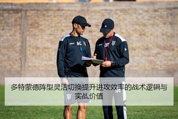 多特蒙德阵型灵活切换提升进攻效率的战术逻辑与实战价值