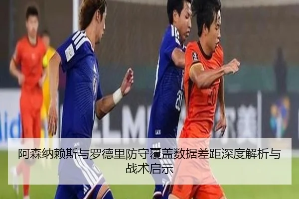阿森纳赖斯与罗德里防守覆盖数据差距深度解析与战术启示