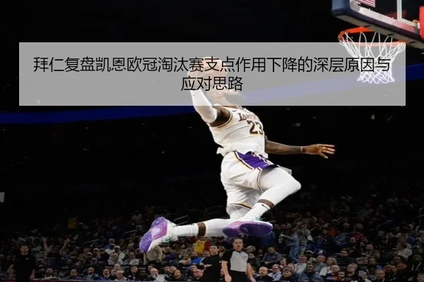 拜仁复盘凯恩欧冠淘汰赛支点作用下降的深层原因与应对思路