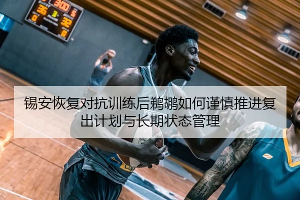 锡安恢复对抗训练后鹈鹕如何谨慎推进复出计划与长期状态管理